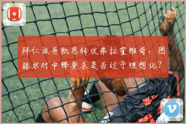 拜仁放弃凯恩转攻弗拉霍维奇，图赫尔对中锋要求是否过于理想化？