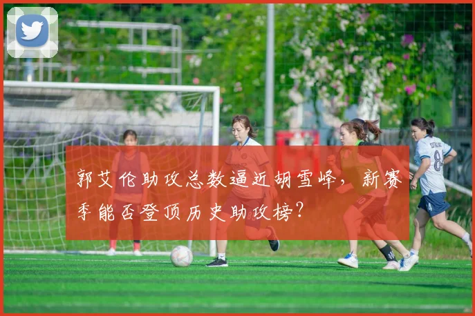 郭艾伦助攻总数逼近胡雪峰，新赛季能否登顶历史助攻榜？