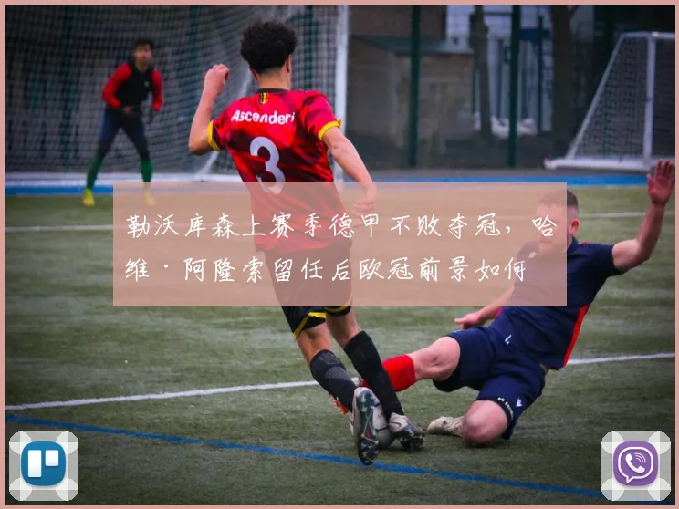 勒沃库森上赛季德甲不败夺冠，哈维·阿隆索留任后欧冠前景如何